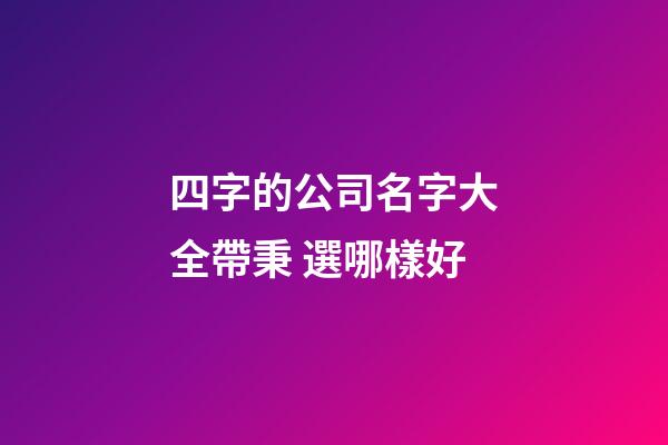 四字的公司名字大全帶秉 選哪樣好-第1張-公司起名-玄機派
